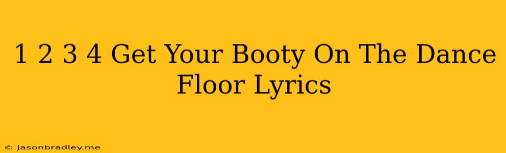 1 2 3 4 Get Your Booty On The Dance Floor Lyrics