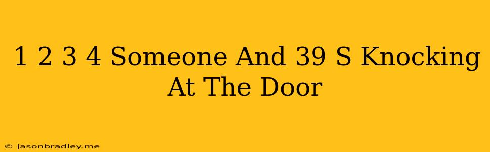 1 2 3 4 Someone's Knocking At The Door