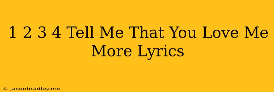 1 2 3 4 Tell Me That You Love Me More Lyrics