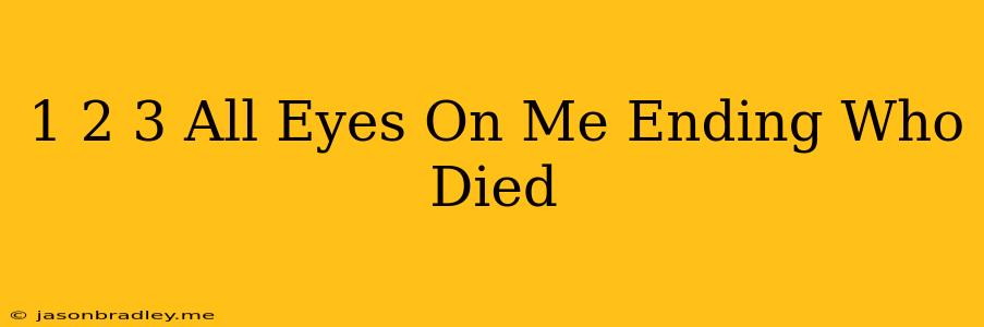 1 2 3 All Eyes On Me Ending Who Died