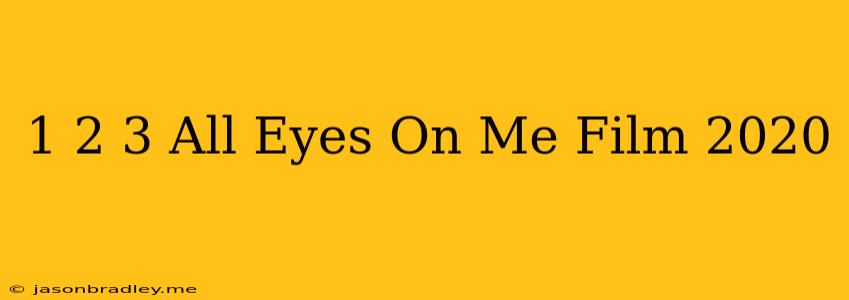 1 2 3 All Eyes On Me Film 2020