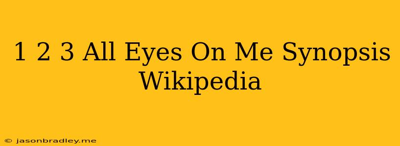 1 2 3 All Eyes On Me Synopsis Wikipedia