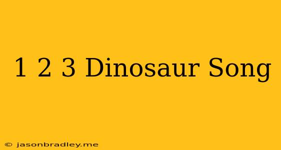 1 2 3 Dinosaur Song