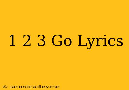 1 2 3 Go Lyrics