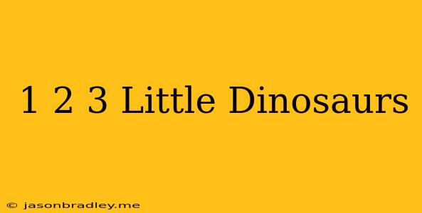 1 2 3 Little Dinosaurs