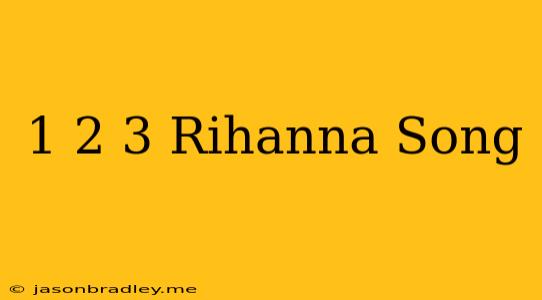 1 2 3 Rihanna Song