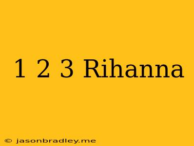 1 2 3 Rihanna