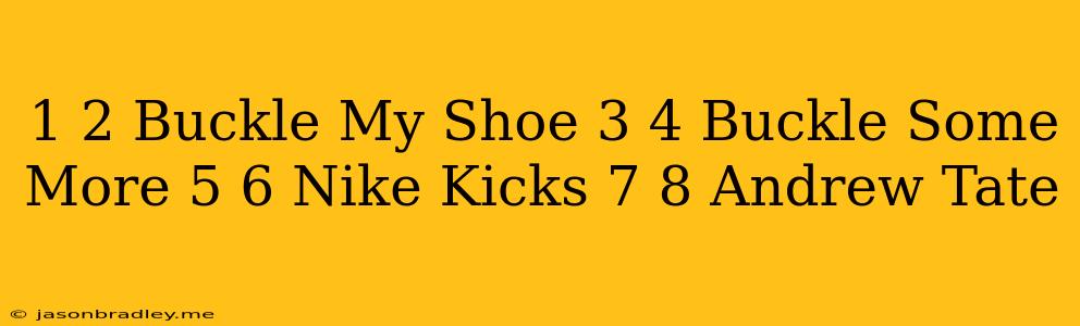 1 2 Buckle My Shoe 3 4 Buckle Some More 5 6 Nike Kicks 7 8 Andrew Tate