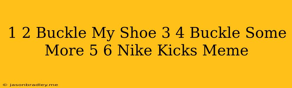 1 2 Buckle My Shoe 3 4 Buckle Some More 5 6 Nike Kicks Meme