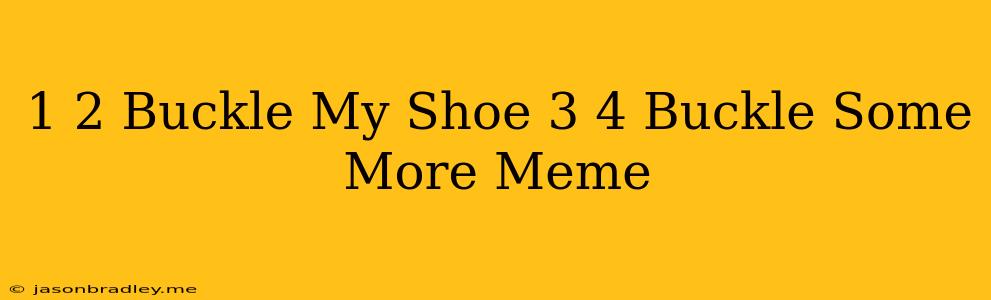 1 2 Buckle My Shoe 3 4 Buckle Some More Meme