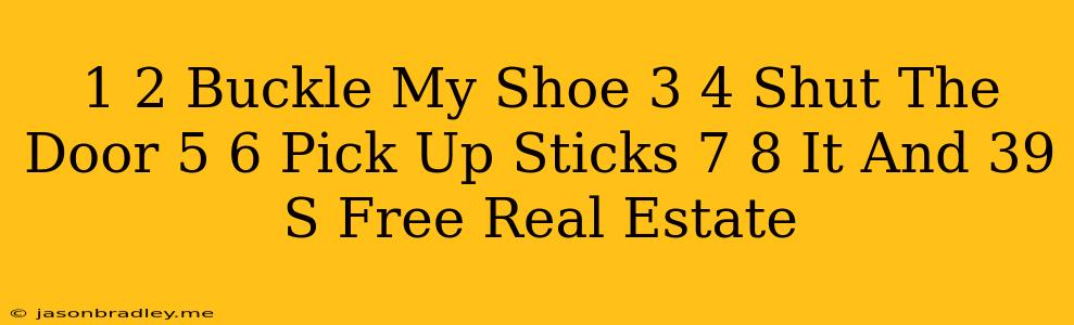 1 2 Buckle My Shoe 3 4 Shut The Door 5 6 Pick Up Sticks 7 8 It's Free Real Estate