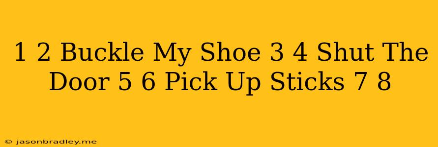 1 2 Buckle My Shoe 3 4 Shut The Door 5 6 Pick Up Sticks 7 8