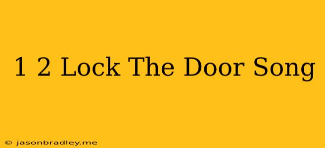 1 2 Lock The Door Song