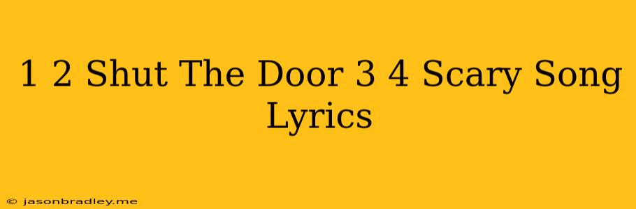 1 2 Shut The Door 3 4 Scary Song Lyrics