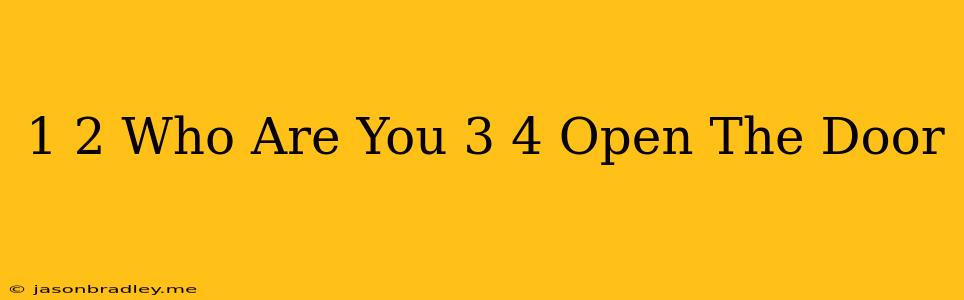 1 2 Who Are You 3 4 Open The Door