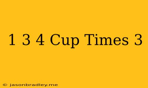 1 3/4 Cup Times 3