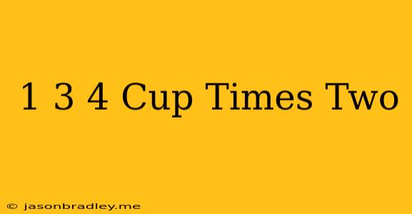 1 3/4 Cup Times Two