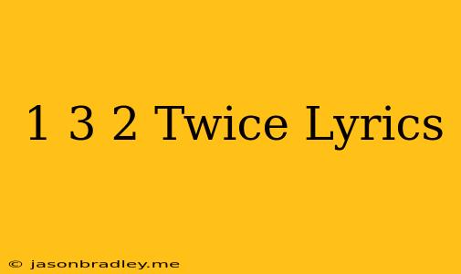 1 3 2 Twice Lyrics