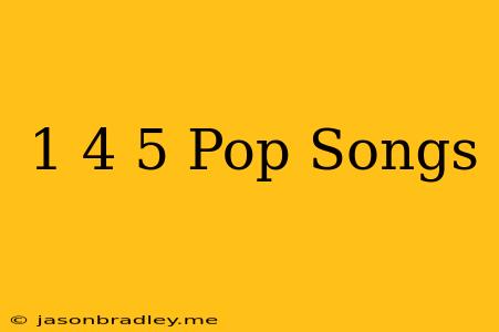 1 4 5 Pop Songs