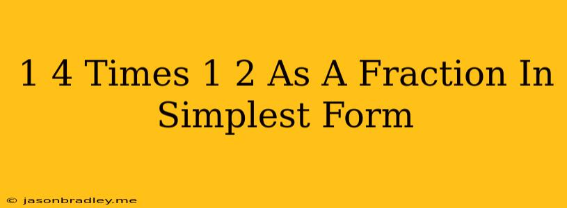 1 4 Times 1 2 As A Fraction In Simplest Form