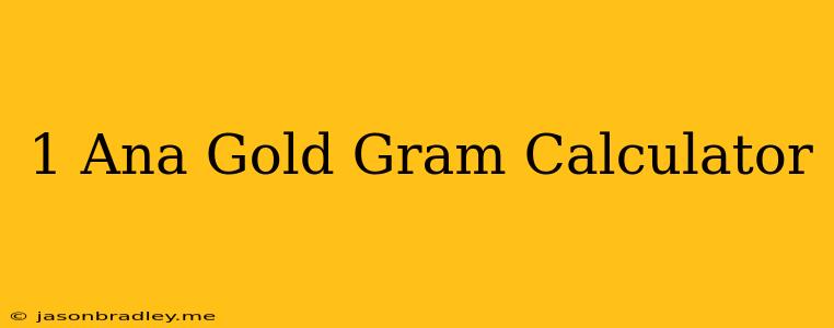 1 Ana Gold = Gram Calculator