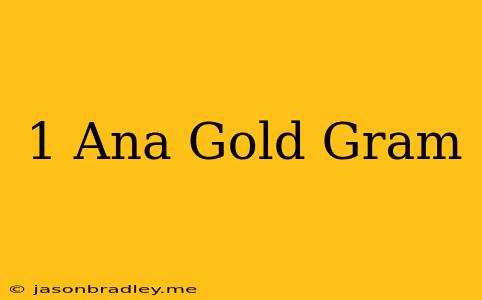 1 Ana Gold = Gram