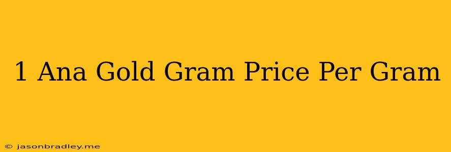 1 Ana Gold Gram Price Per Gram