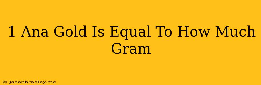 1 Ana Gold Is Equal To How Much Gram