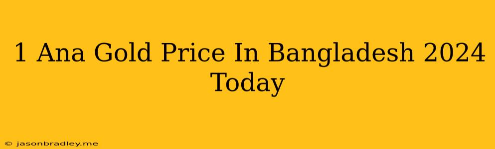 1 Ana Gold Price In Bangladesh 2024 Today