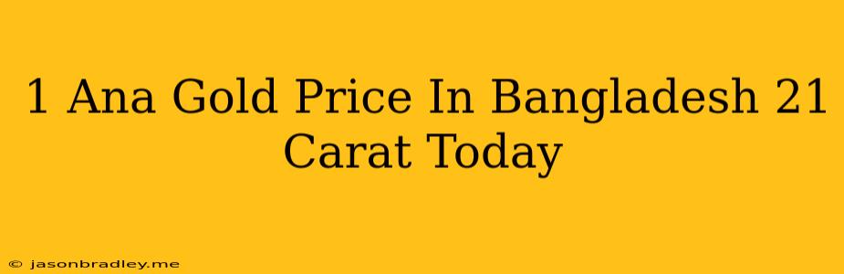 1 Ana Gold Price In Bangladesh 21 Carat Today