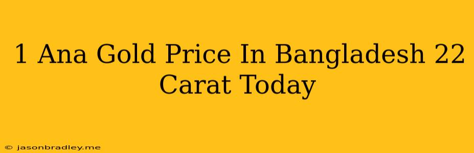 1 Ana Gold Price In Bangladesh 22 Carat Today