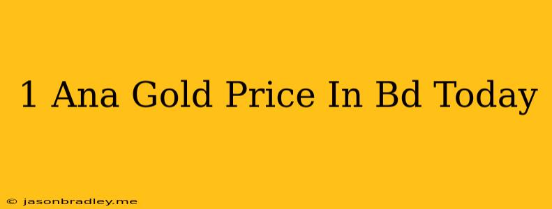 1 Ana Gold Price In Bd Today