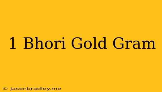 1 Bhori Gold = Gram