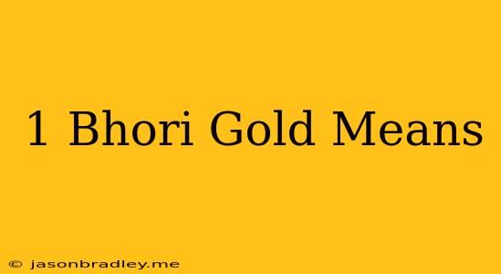 1 Bhori Gold Means