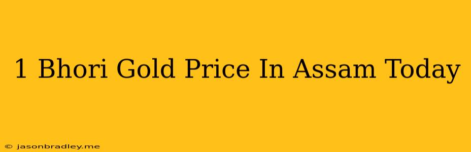 1 Bhori Gold Price In Assam Today