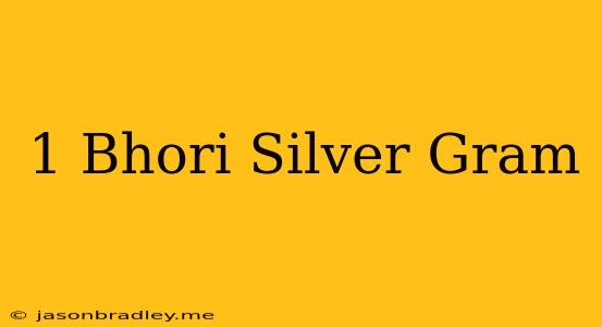 1 Bhori Silver = Gram