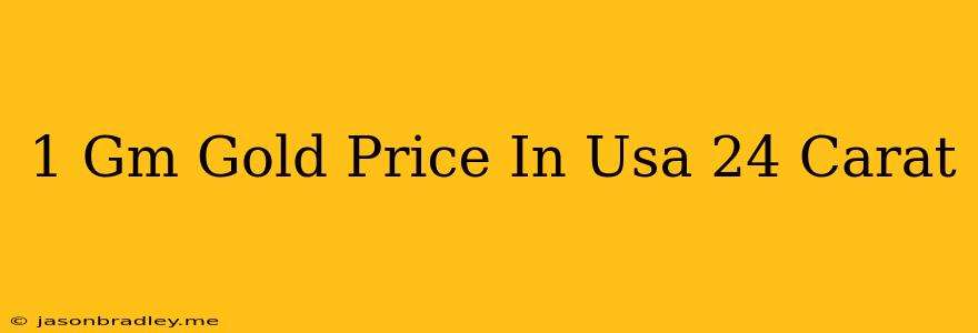 1 Gm Gold Price In Usa 24 Carat