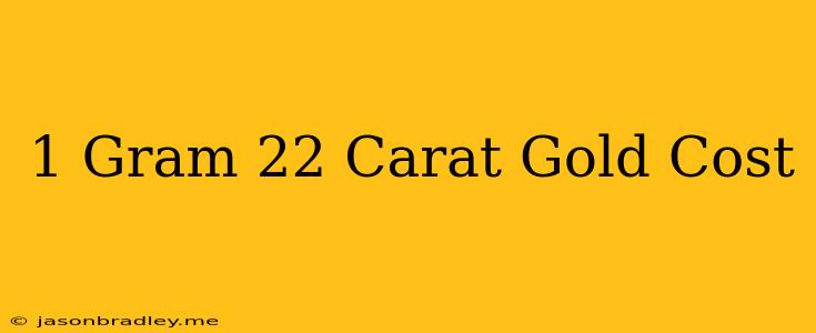 1 Gram 22 Carat Gold Cost