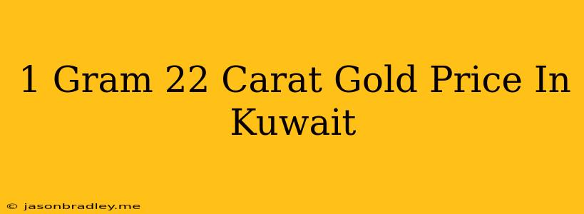 1 Gram 22 Carat Gold Price In Kuwait