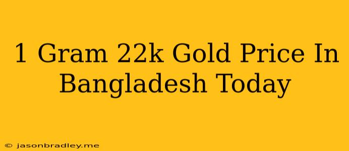 1 Gram 22k Gold Price In Bangladesh Today