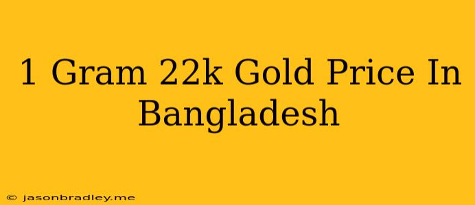 1 Gram 22k Gold Price In Bangladesh