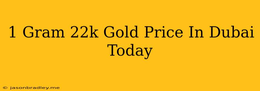 1 Gram 22k Gold Price In Dubai Today