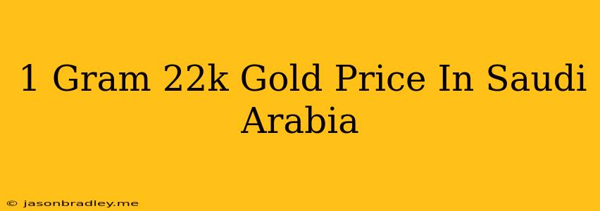 1 Gram 22k Gold Price In Saudi Arabia