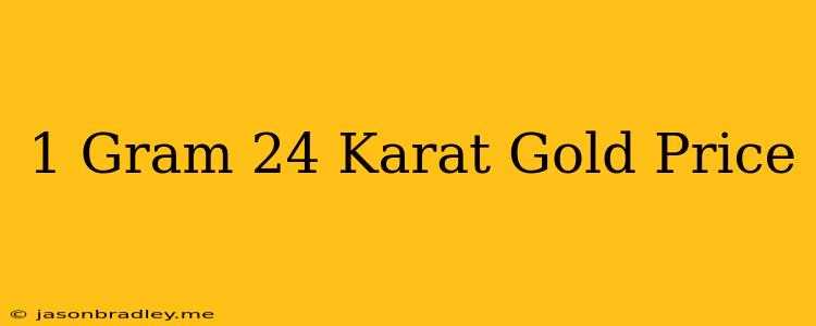 1 Gram 24 Karat Gold Price