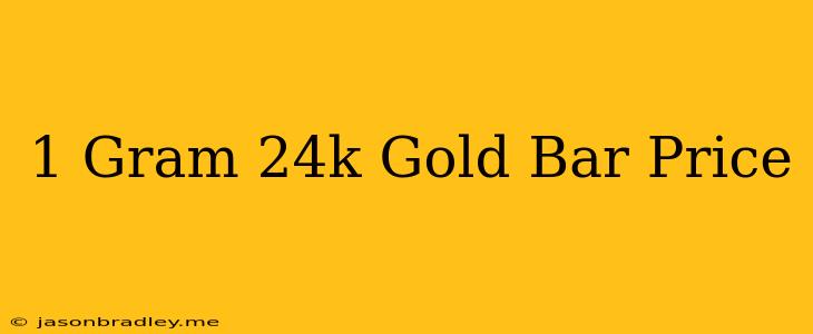 1 Gram 24k Gold Bar Price