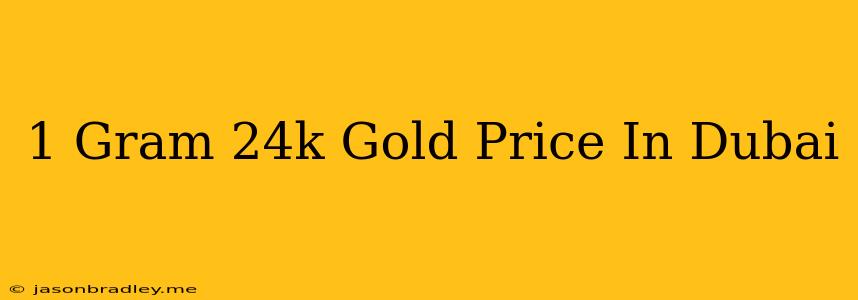 1 Gram 24k Gold Price In Dubai