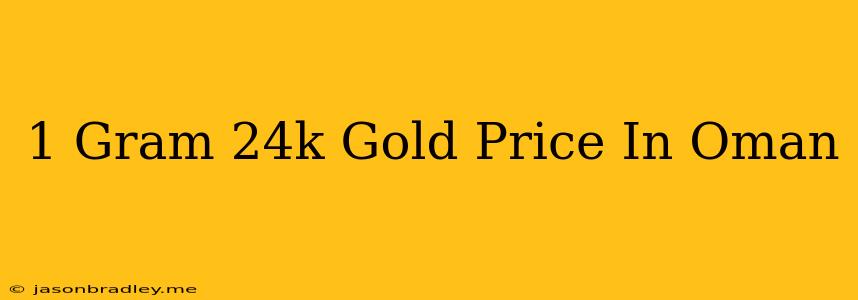 1 Gram 24k Gold Price In Oman