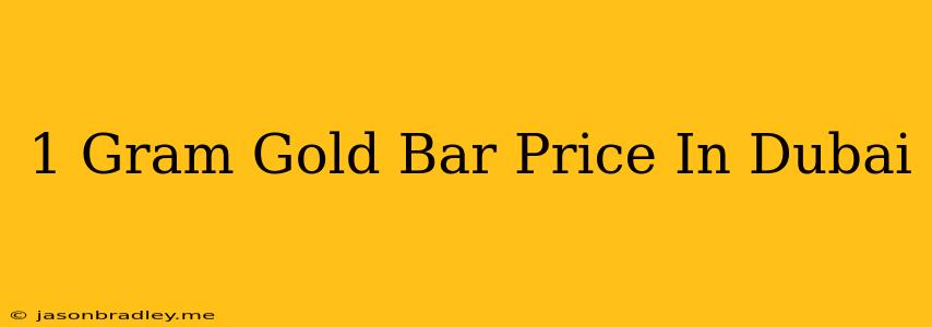 1 Gram Gold Bar Price In Dubai