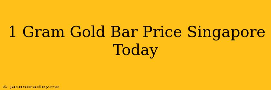 1 Gram Gold Bar Price Singapore Today