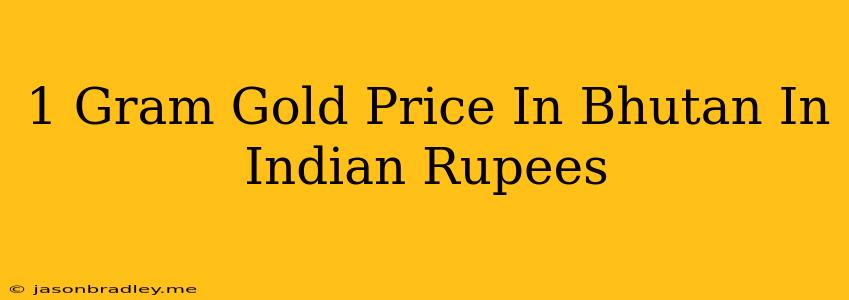 1 Gram Gold Price In Bhutan In Indian Rupees